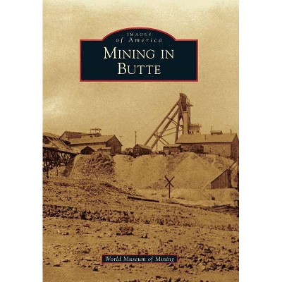 Mining in Butte - (Images of America (Arcadia Publishing)) by  World Museum of Mining (Paperback)