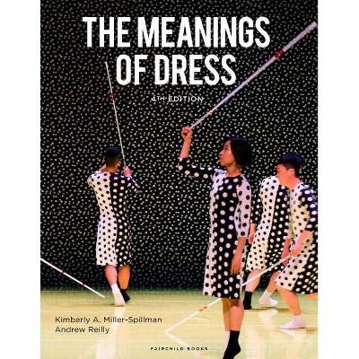 The Meanings of Dress - 4th Edition by  Kimberly A Miller-Spillman & Andrew Reilly (Paperback)