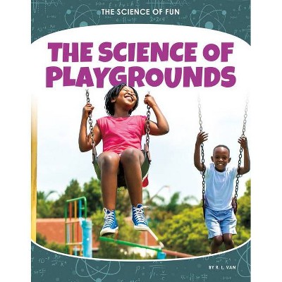 The Science of Playgrounds - (The Science of Fun) by  R L Van (Paperback)