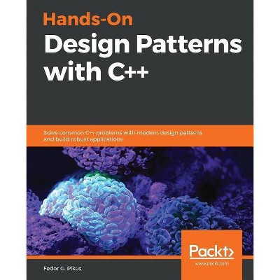 Hands-On Design Patterns with C++ - by  Fedor G Pikus (Paperback)