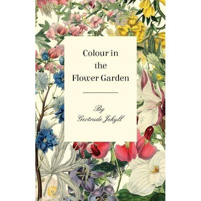 Colour in the Flower Garden - by  Gertrude Jekyll (Paperback)