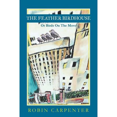 The Feather Birdhouse - by  Robin Carpenter (Paperback)