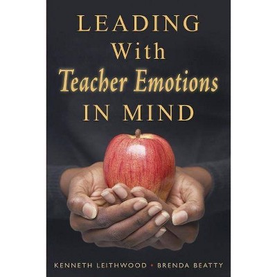 Leading With Teacher Emotions in Mind - by  Kenneth Leithwood & Brenda Beatty (Paperback)