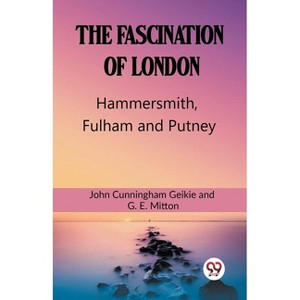 The Fascination Of London Hammersmith, Fulham and Putney - by  John Cunningham Geikie & G E Mitton (Paperback) - 1 of 1