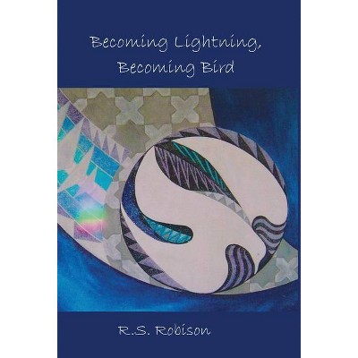 Becoming Lightning, Becoming Bird - by  R S Robison (Hardcover)