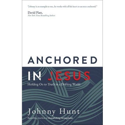 Anchored in Jesus - by  Johnny Hunt (Paperback)