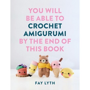 You Will Be Able to Crochet Amigurumi by the End of This Book - by  Fay Lyth (Paperback) - 1 of 1
