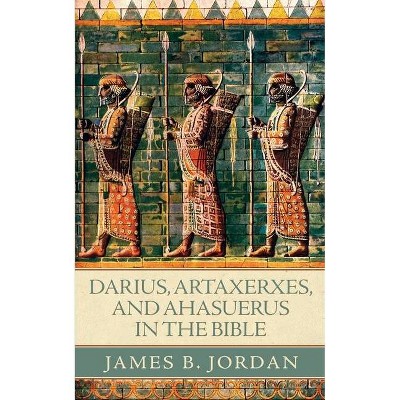 Darius, Artaxerxes, and Ahasuerus in the Bible - by  James B Jordan (Paperback)