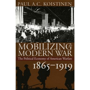 Mobilizing for Modern War - (Modern War Studies) by  Paul a C Koistinen (Hardcover) - 1 of 1