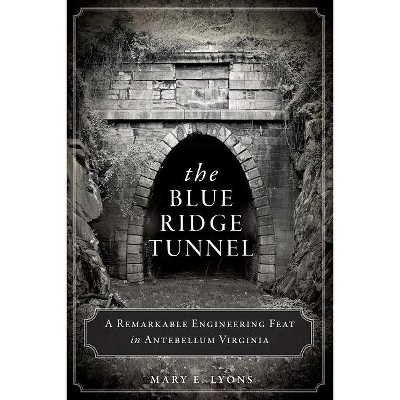 The Blue Ridge Tunnel: A Remarkable Engineering Feat in Antebellum Virginia - (Transportation) by  Mary E Lyons (Paperback)