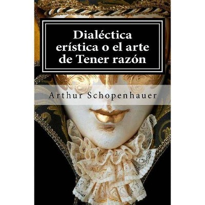 Dialectica eristica o el arte de Tener razon - by  Arthur Schopenhauer (Paperback)