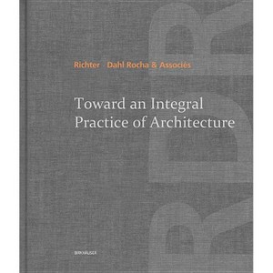 Toward an Integral Practice of Architecture - by  Richter - Dahl Rocha & Associés (Hardcover) - 1 of 1