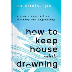 How to Keep House While Drowning - by Kc Davis (Hardcover)