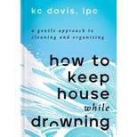 How to Keep House While Drowning - by Kc Davis (Hardcover)