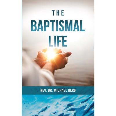 The Baptismal Life - by  Rev Michael Berg (Paperback)