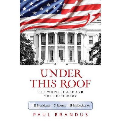 Under This Roof - by  Paul Brandus (Paperback)