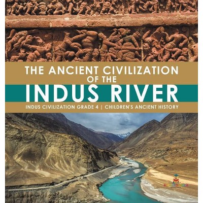 The Ancient Civilization of the Indus River - Indus Civilization Grade 4 - Children's Ancient History - by  Baby Professor (Hardcover)