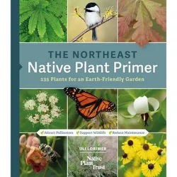 The Northeast Native Plant Primer - by  Uli Lorimer & Native Plant Trust (Paperback)
