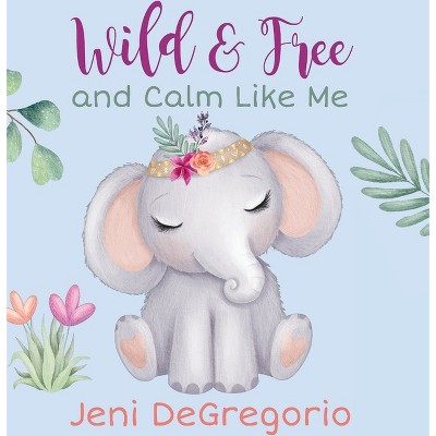 Wild & Free and Calm Like Me - by  Jeni DeGregorio (Hardcover)