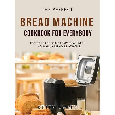 The Perfect Bread Machine Cookbook for Everybody - by  Edith Smith (Hardcover)