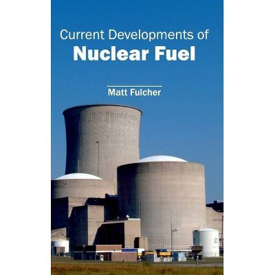 Current Developments of Nuclear Fuel - by  Matt Fulcher (Hardcover)