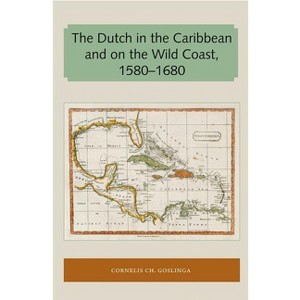 The Dutch in the Caribbean and on the Wild Coast 1580-1680 - (Florida and the Caribbean Open Books) by  Cornelis Ch Goslinga (Paperback) - 1 of 1