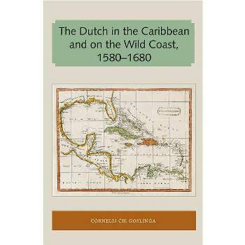 The Dutch in the Caribbean and on the Wild Coast 1580-1680 - (Florida and the Caribbean Open Books) by  Cornelis Ch Goslinga (Paperback)