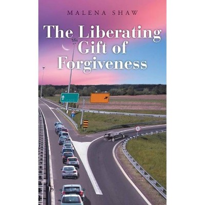 The Liberating Gift of Forgiveness - by  Malena Shaw (Paperback)