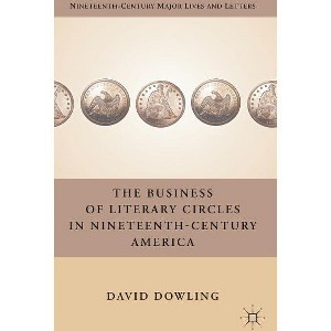 The Business of Literary Circles in Nineteenth-Century America - (Nineteenth-Century Major Lives and Letters) by  D Dowling (Hardcover) - 1 of 1