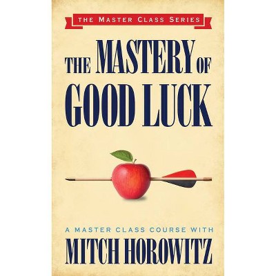 The Mastery of Good Luck (Master Class Series) - by  Mitch Horowitz (Paperback)