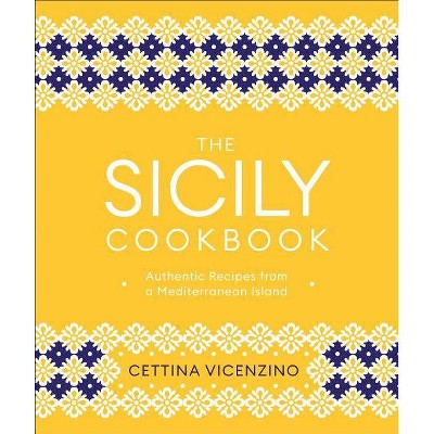 The Sicily Cookbook - by  Cettina Vicenzino (Hardcover)