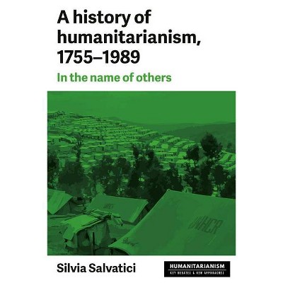 History of humanitarianism,1755-1989 - (Humanitarianism: Key Debates and New Approaches) by  Silvia Salvatici (Hardcover)