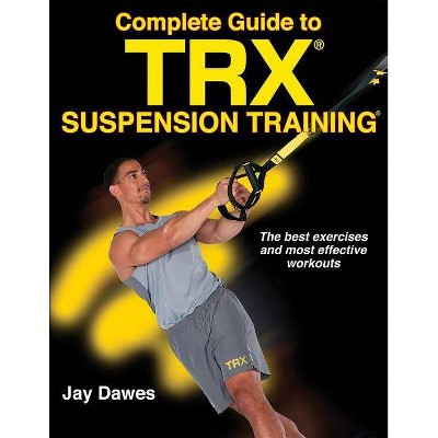 Complete Guide to Trx Suspension Training - by  Jay Dawes (Paperback)