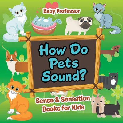 How Do Pets Sound? Sense & Sensation Books for Kids - by  Baby Professor (Paperback)