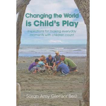 Changing the World Is Child's Play - by  Sarah Amy Glensor Best (Paperback)