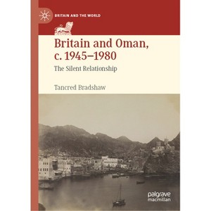 Britain and Oman, C. 1945-1980 - (Britain and the World) by  Tancred Bradshaw (Hardcover) - 1 of 1