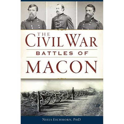 The Civil War Battles of Macon - by  Niels Eichhorn Phd (Paperback)