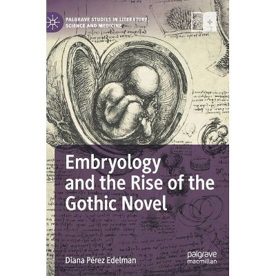 Embryology and the Rise of the Gothic Novel - (Palgrave Studies in Literature, Science and Medicine) by  Diana Pérez Edelman (Hardcover)