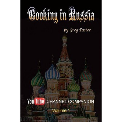 Cooking in Russia - Youtube Channel Companion - by  Greg Easter (Paperback)