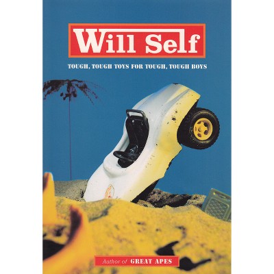 Tough, Tough Toys for Tough, Tough Boys - (Will Self) by  Will Self (Paperback)