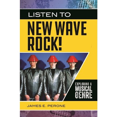 Listen to New Wave Rock! Exploring a Musical Genre - (Exploring Musical Genres) by  James Perone (Hardcover)