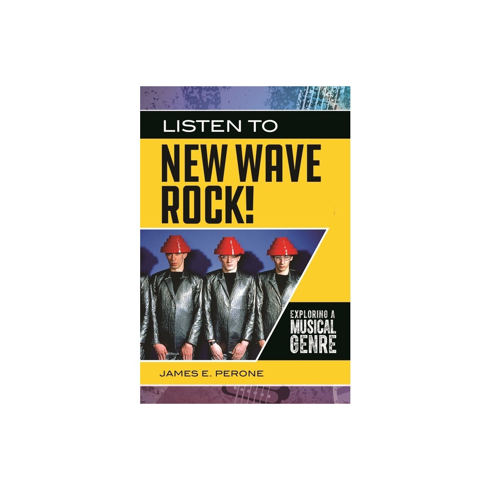 Listen to New Wave Rock! Exploring a Musical Genre - (Exploring Musical Genres) by James Perone (Hardcover)