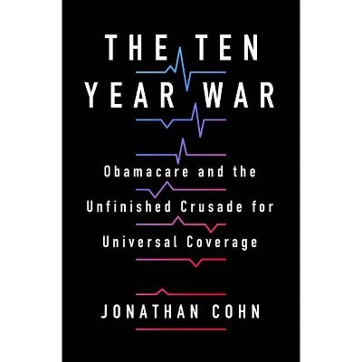 The Ten Year War - by  Jonathan Cohn (Hardcover)