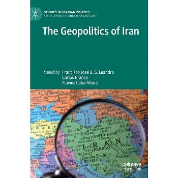 The Geopolitics of Iran - (Studies in Iranian Politics) by  Francisco José B S Leandro & Carlos Branco & Flavius Caba-Maria (Hardcover)