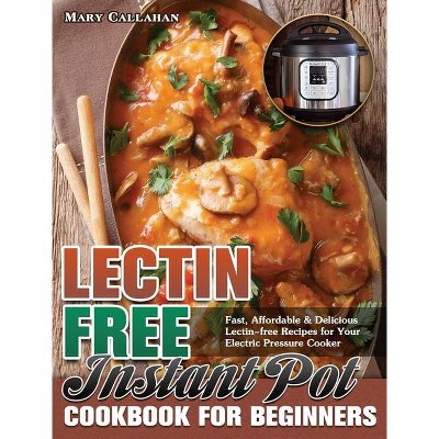 Lectin-Free Instant Pot Cookbook For Beginners - by  Mary Callahan (Hardcover)