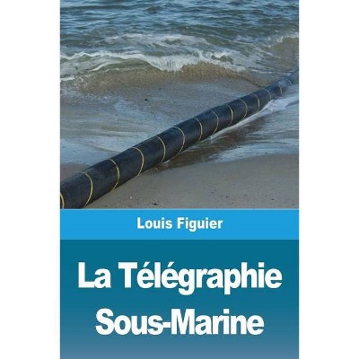 La Télégraphie Sous-Marine - by  Louis Figuier (Paperback)