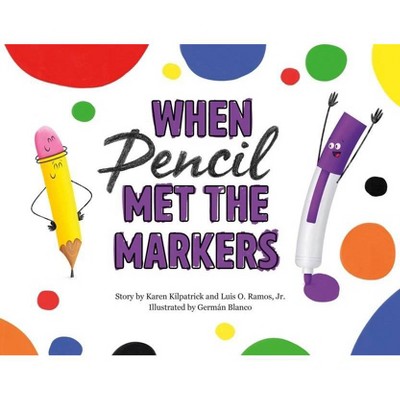 When Pencil Met the Markers - (When Pencil Met Eraser) by  Karen Kilpatrick & Luis O Ramos (Hardcover)