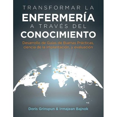 Transformar la Enfermería a Través del Conocimiento - by  Doris Grinspun & Irmajean Bajnok (Paperback)