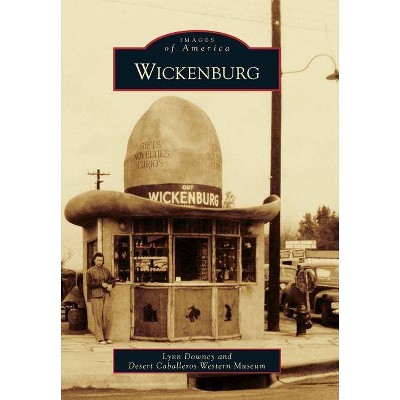 Wickenburg - (Images of America) by  Lynn Downey & Desert Caballeros Western Museum (Paperback)