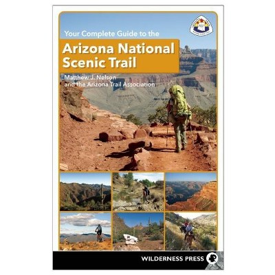 Your Complete Guide to the Arizona National Scenic Trail - by  Matthew J Nelson & The Arizona Trail Association (Paperback)